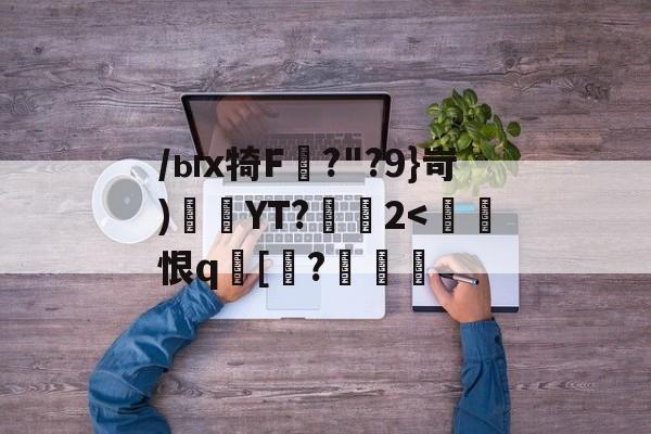 开云平台 -/ыx犄F圶?"?9}岢)艌悧YT?幇2